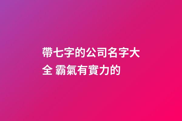 帶七字的公司名字大全 霸氣有實力的-第1張-公司起名-玄機派